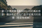 第一次使用蜂鸟影院fnyy时的真实感受：播放稳定性与广告干扰情况的观察（稳定性观察）
