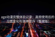 age动漫完整体验记录：高频使用后的习惯变化与效率提升（整理版）