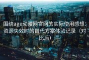 围绕age动漫网官网的实际使用感想：资源失效时的替代方案体验记录（对比后）