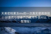 天美密桃果冻mv的一次真实使用体验：分类页与搜索页的使用手感对比（整理版）