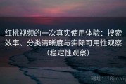 红桃视频的一次真实使用体验：搜索效率、分类清晰度与实际可用性观察（稳定性观察）