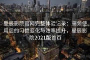 星辰影院官网完整体验记录：高频使用后的习惯变化与效率提升，星辰影院2021版首页