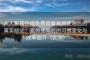 人人影视在线免费观看高频使用后的真实结论：高频使用后的习惯变化与效率提升（实测）
