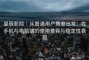 星辰影院｜从普通用户角度出发：在手机与电脑端的使用差异与稳定性表现