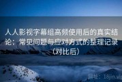 人人影视字幕组高频使用后的真实结论：常见问题与应对方式的整理记录（对比后）