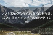 人人影视tv版使用后的直观印象整理：常见问题与应对方式的整理记录（实测）