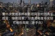 第一次使用茶杯胡影视网官时的真实感受：搜索效率、分类清晰度与实际可用性观察（新手向）