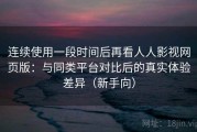 连续使用一段时间后再看人人影视网页版：与同类平台对比后的真实体验差异（新手向）