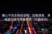 糖心不完全体验说明：加载速度、清晰度与缓存策略观察（长期体验）