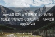 age动漫 官网日常使用笔记：长时间使用后的稳定性与加载表现，age动漫app怎么样