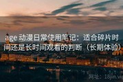 age 动漫日常使用笔记：适合碎片时间还是长时间观看的判断（长期体验）