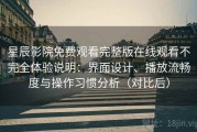 星辰影院免费观看完整版在线观看不完全体验说明：界面设计、播放流畅度与操作习惯分析（对比后）
