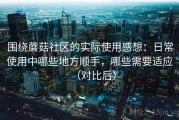 围绕蘑菇社区的实际使用感想：日常使用中哪些地方顺手，哪些需要适应（对比后）