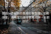 蘑菇tv使用后的直观印象整理：加载速度、清晰度与缓存策略观察（长期体验）
