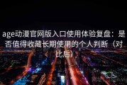 age动漫官网版入口使用体验复盘：是否值得收藏长期使用的个人判断（对比后）