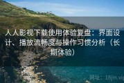 人人影视下载使用体验复盘：界面设计、播放流畅度与操作习惯分析（长期体验）