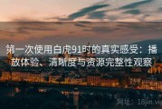 第一次使用白虎91时的真实感受：播放体验、清晰度与资源完整性观察