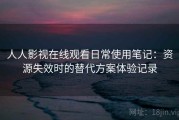 人人影视在线观看日常使用笔记：资源失效时的替代方案体验记录
