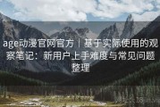 age动漫官网官方｜基于实际使用的观察笔记：新用户上手难度与常见问题整理