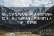 樱花影院在线观看高频使用后的真实结论：是否值得收藏长期使用的个人判断（整理版）