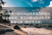 连续使用一段时间后再看蜂鸟影院在线观看官网：常见问题与应对方式的整理记录（稳定性观察）