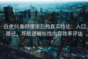 白虎91高频使用后的真实结论：入口路径、导航逻辑与找内容效率评估