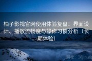 柚子影视官网使用体验复盘：界面设计、播放流畅度与操作习惯分析（长期体验）