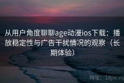 从用户角度聊聊age动漫ios下载：播放稳定性与广告干扰情况的观察（长期体验）