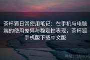 茶杯狐日常使用笔记：在手机与电脑端的使用差异与稳定性表现，茶杯狐手机版下载中文版