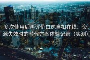 多次使用后再评价白虎自扣在线：资源失效时的替代方案体验记录（实测）
