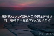 茶杯狐cupfox官网入口不完全体验说明：普通用户视角下的优缺点盘点