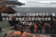 围绕age动漫app的实际使用感想：播放体验、清晰度与资源完整性观察（对比后）