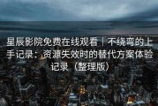 星辰影院免费在线观看｜不绕弯的上手记录：资源失效时的替代方案体验记录（整理版）