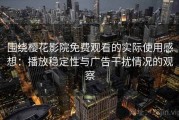 围绕樱花影院免费观看的实际使用感想：播放稳定性与广告干扰情况的观察