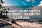 围绕蜂鸟影院在线观看免费观看完整版的实际使用感想：资源失效时的替代方案体验记录