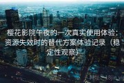 樱花影院午夜的一次真实使用体验：资源失效时的替代方案体验记录（稳定性观察）