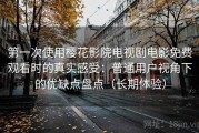 第一次使用樱花影院电视剧电影免费观看时的真实感受：普通用户视角下的优缺点盘点（长期体验）
