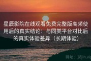 星辰影院在线观看免费完整版高频使用后的真实结论：与同类平台对比后的真实体验差异（长期体验）