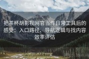 把茶杯胡影视网官当作日常工具后的感受：入口路径、导航逻辑与找内容效率评估