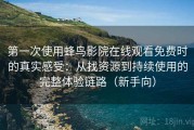 第一次使用蜂鸟影院在线观看免费时的真实感受：从找资源到持续使用的完整体验链路（新手向）