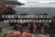 可可影视下载高频使用后的真实结论：从日常使用角度做的综合体验总结