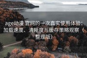 age动漫 官网的一次真实使用体验：加载速度、清晰度与缓存策略观察（整理版）