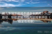 蜂鸟影院到底适不适合长期用？入口路径、导航逻辑与找内容效率评估（稳定性观察）