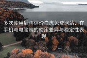 多次使用后再评价白虎免费网站：在手机与电脑端的使用差异与稳定性表现