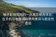 柚子影视官网的一次真实使用体验：在手机与电脑端的使用差异与稳定性表现