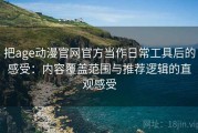 把age动漫官网官方当作日常工具后的感受：内容覆盖范围与推荐逻辑的直观感受