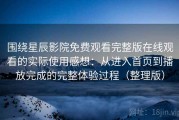 围绕星辰影院免费观看完整版在线观看的实际使用感想：从进入首页到播放完成的完整体验过程（整理版）