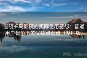 围绕蜂鸟影院的实际使用感想：普通用户视角下的优缺点盘点（整理版）