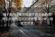 柚子影视下载到底适不适合长期用？常见问题与应对方式的整理记录（稳定性观察）