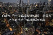 白虎91的一次真实使用体验：与同类平台对比后的真实体验差异